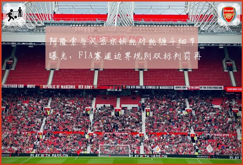 阿隆索与汉密尔顿轮对轮缠斗细节曝光，FIA赛道边界规则双标判罚再遭名宿炮轰