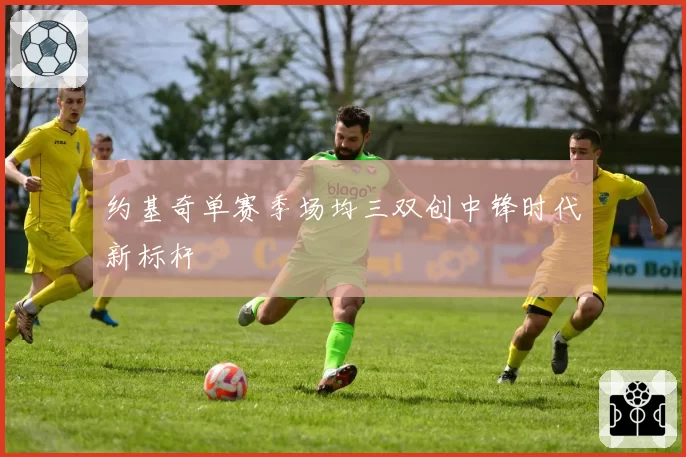 约基奇单赛季场均三双创中锋时代新标杆