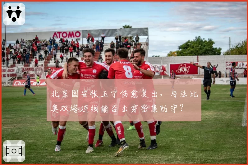 北京国安张玉宁伤愈复出,与法比奥双塔连线能否击穿密集防守?