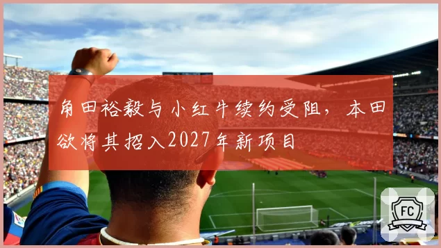 角田裕毅与小红牛续约受阻，本田欲将其招入2027年新项目