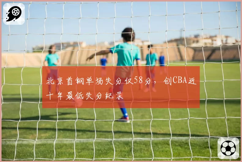 北京首钢单场失分仅58分，创CBA近十年最低失分纪录