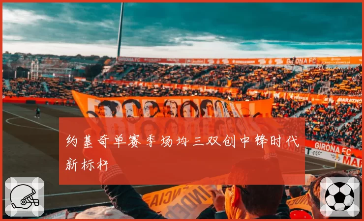 约基奇单赛季场均三双创中锋时代新标杆