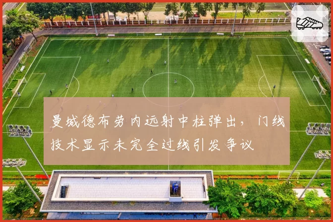 曼城德布劳内远射中柱弹出，门线技术显示未完全过线引发争议