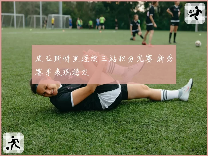 皮亚斯特里连续三站积分完赛 新秀赛季表现稳定