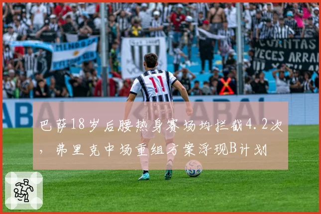 巴萨18岁后腰热身赛场均拦截4.2次,弗里克中场重组方案浮现B计划