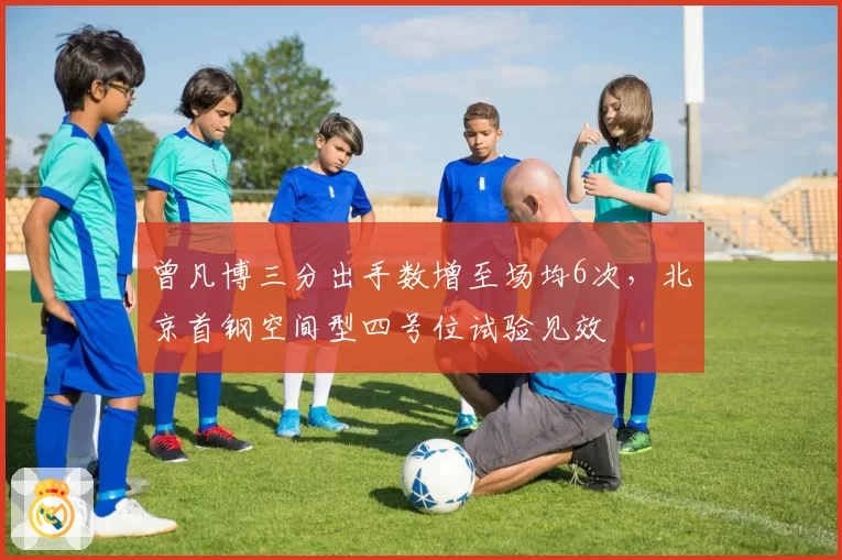 曾凡博三分出手数增至场均6次，北京首钢空间型四号位试验见效