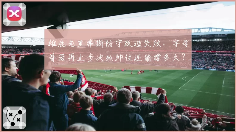 雄鹿老里弗斯防守改造失败,字母哥若再止步次轮帅位还能撑多久?
