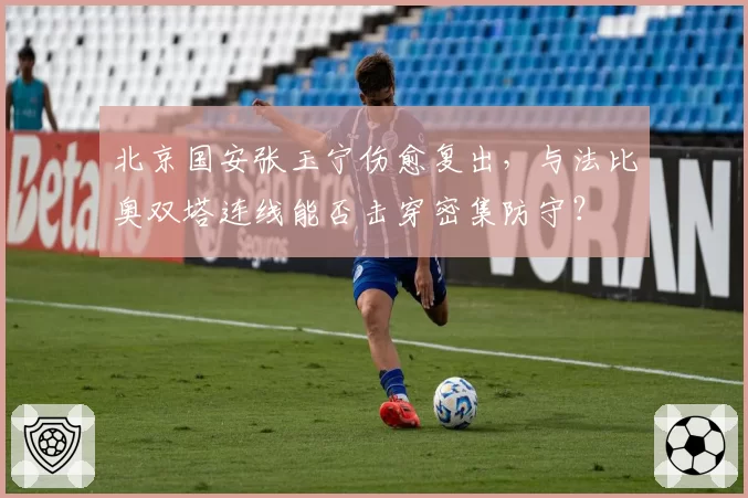 北京国安张玉宁伤愈复出，与法比奥双塔连线能否击穿密集防守？