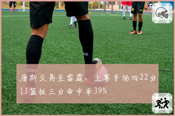 唐斯交易至雷霆，上赛季场均22分11篮板三分命中率39%