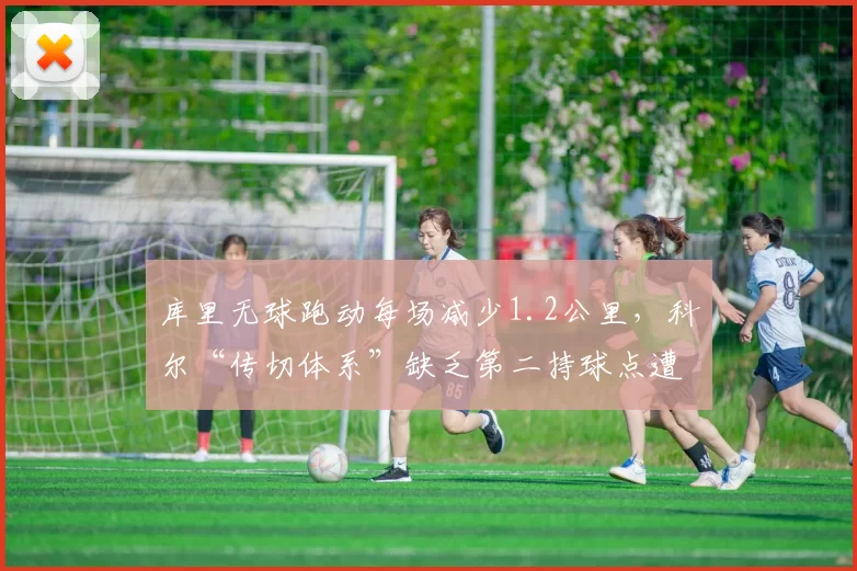 库里无球跑动每场减少1.2公里，科尔“传切体系”缺乏第二持球点遭质疑