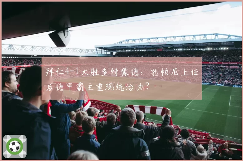 拜仁4-1大胜多特蒙德，孔帕尼上任后德甲霸主重现统治力？