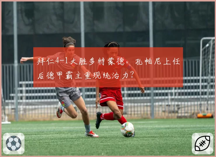 拜仁4-1大胜多特蒙德，孔帕尼上任后德甲霸主重现统治力？